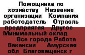 Помощника по хозяйству › Название организации ­ Компания-работодатель › Отрасль предприятия ­ Другое › Минимальный оклад ­ 45 000 - Все города Работа » Вакансии   . Амурская обл.,Благовещенск г.